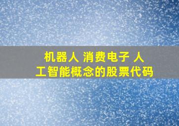 机器人 消费电子 人工智能概念的股票代码